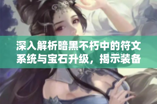 深入解析暗黑不朽中的符文系统与宝石升级，揭示装备重铸机制的秘密