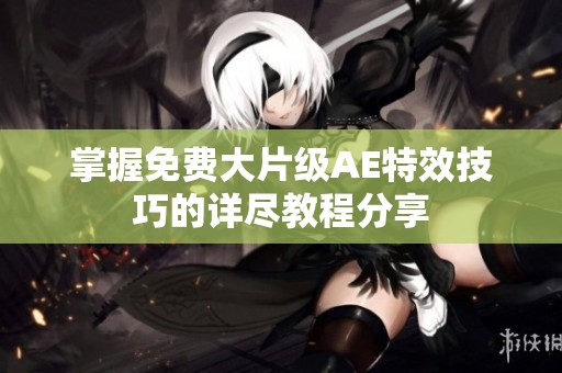 掌握免费大片级AE特效技巧的详尽教程分享