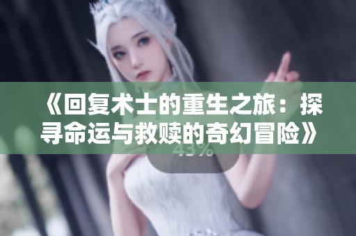 《回复术士的重生之旅：探寻命运与救赎的奇幻冒险》