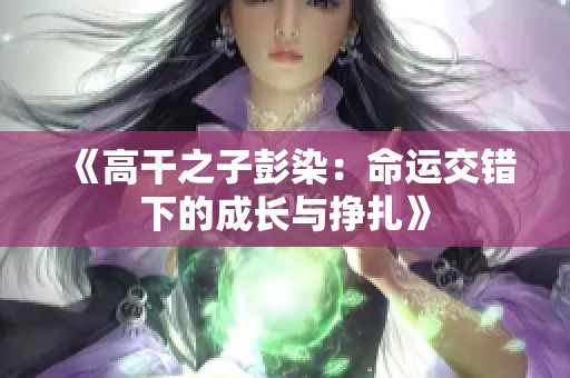 《高干之子彭染：命运交错下的成长与挣扎》