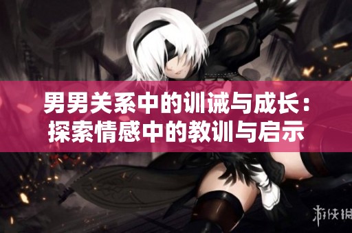 男男关系中的训诫与成长：探索情感中的教训与启示