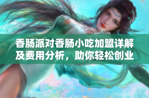 香肠派对香肠小吃加盟详解及费用分析，助你轻松创业实现美食梦想