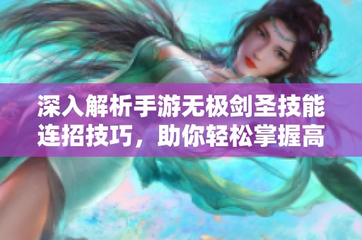 深入解析手游无极剑圣技能连招技巧，助你轻松掌握高效战斗策略