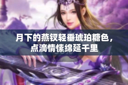 月下的燕钗轻垂琥珀糖色，点滴情愫绵延千里