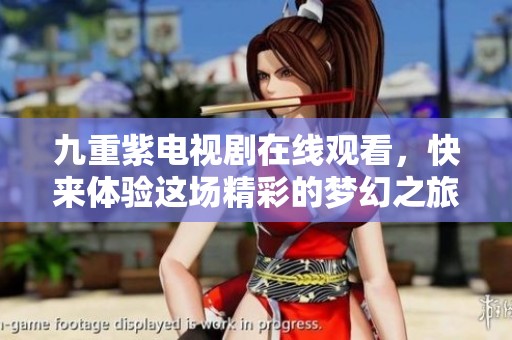 九重紫电视剧在线观看，快来体验这场精彩的梦幻之旅！