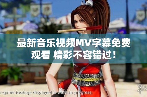 最新音乐视频MV字幕免费观看 精彩不容错过！
