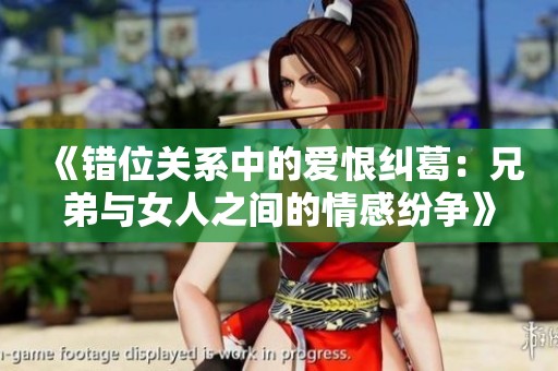 《错位关系中的爱恨纠葛：兄弟与女人之间的情感纷争》