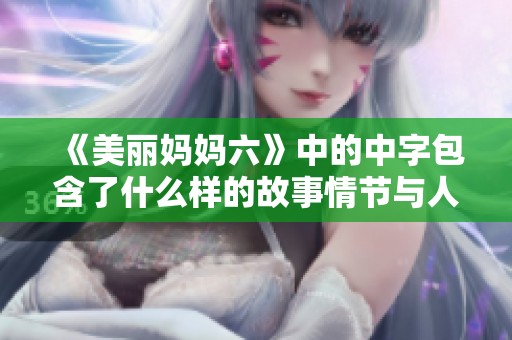 《美丽妈妈六》中的中字包含了什么样的故事情节与人物关系