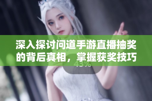 深入探讨问道手游直播抽奖的背后真相，掌握获奖技巧，助你轻松赢取丰富奖励
