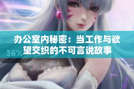 办公室内秘密：当工作与欲望交织的不可言说故事