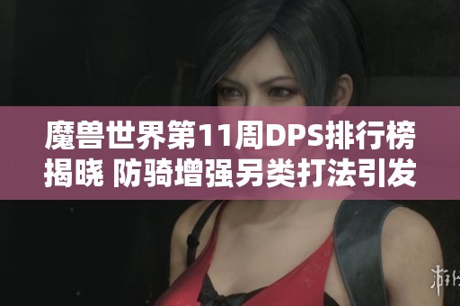 魔兽世界第11周DPS排行榜揭晓 防骑增强另类打法引发讨论