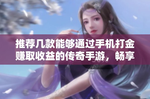 推荐几款能够通过手机打金赚取收益的传奇手游，畅享游戏与赚钱的双重乐趣