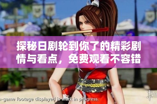 探秘日剧轮到你了的精彩剧情与看点，免费观看不容错过