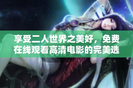 享受二人世界之美好，免费在线观看高清电影的完美选择