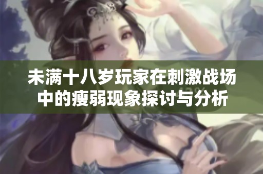 未满十八岁玩家在刺激战场中的瘦弱现象探讨与分析