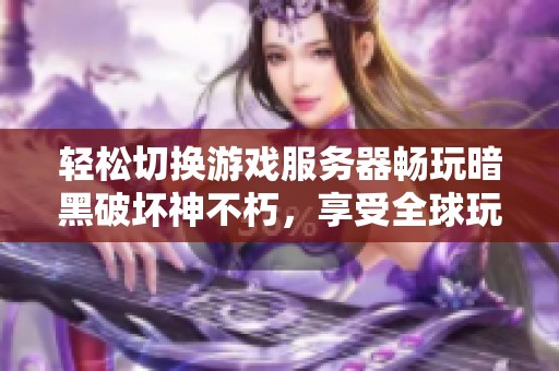轻松切换游戏服务器畅玩暗黑破坏神不朽，享受全球玩家的精彩对战体验