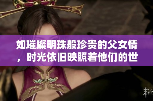 如璀璨明珠般珍贵的父女情，时光依旧映照着他们的世界