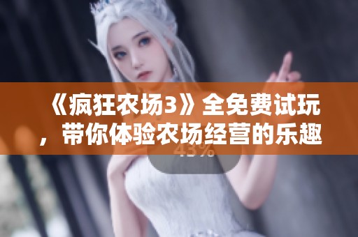 《疯狂农场3》全免费试玩，带你体验农场经营的乐趣与挑战
