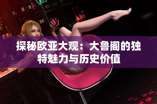 探秘欧亚大观：大鲁阁的独特魅力与历史价值