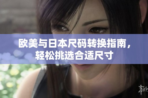 欧美与日本尺码转换指南，轻松挑选合适尺寸