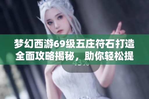梦幻西游69级五庄符石打造全面攻略揭秘，助你轻松提升角色实力