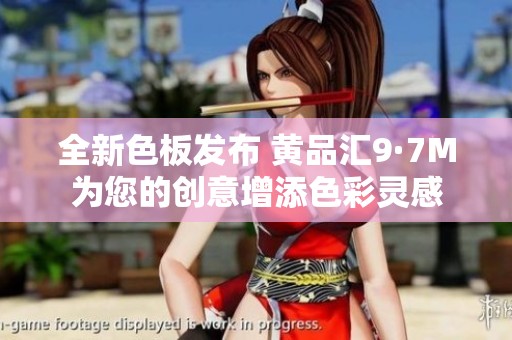 全新色板发布 黄品汇9·7M为您的创意增添色彩灵感