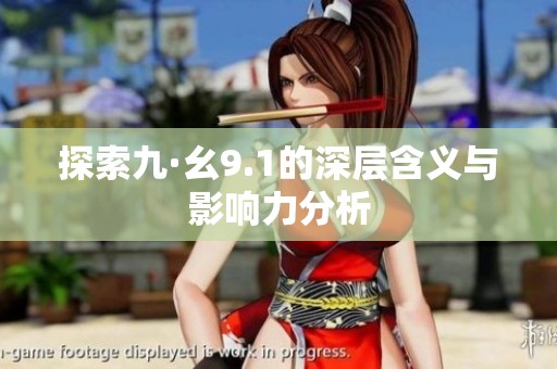 探索九·幺9.1的深层含义与影响力分析