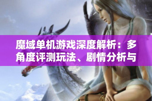 魔域单机游戏深度解析：多角度评测玩法、剧情分析与实用攻略分享