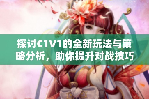 探讨C1V1的全新玩法与策略分析，助你提升对战技巧