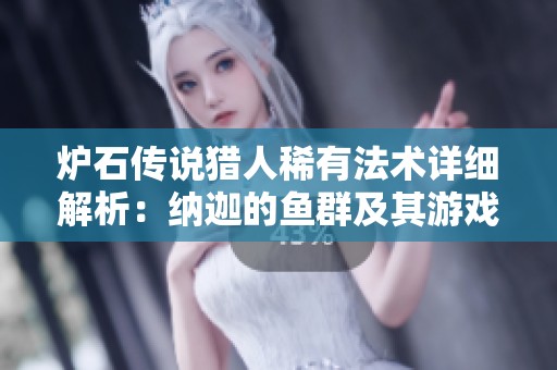 炉石传说猎人稀有法术详细解析：纳迦的鱼群及其游戏影响与策略技巧