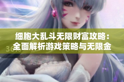 细胞大乱斗无限财富攻略：全面解析游戏策略与无限金币钻石的获取方法