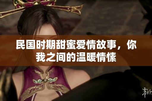 民国时期甜蜜爱情故事，你我之间的温暖情愫
