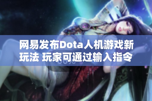 网易发布Dota人机游戏新玩法 玩家可通过输入指令来优化开局策略