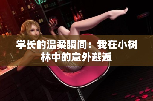 学长的温柔瞬间：我在小树林中的意外邂逅