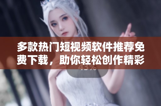 多款热门短视频软件推荐免费下载，助你轻松创作精彩内容