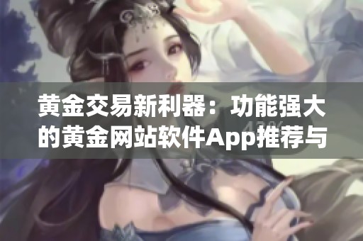 黄金交易新利器：功能强大的黄金网站软件App推荐与解析