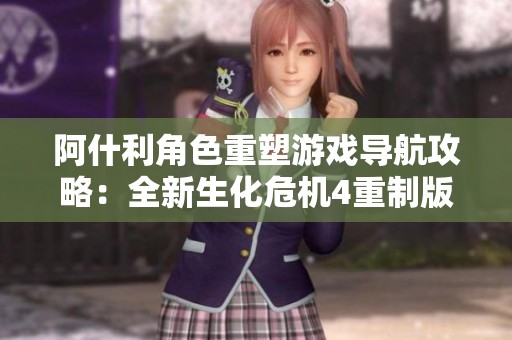 阿什利角色重塑游戏导航攻略：全新生化危机4重制版MOD体验分享与解锁技巧