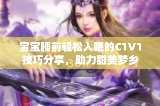 宝宝睡前轻松入眠的C1V1技巧分享，助力甜美梦乡