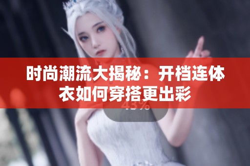 时尚潮流大揭秘：开档连体衣如何穿搭更出彩