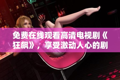 免费在线观看高清电视剧《狂飙》，享受激动人心的剧情体验