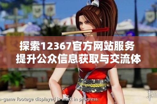 探索12367官方网站服务 提升公众信息获取与交流体验
