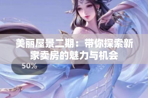 美丽屋景二期：带你探索新家卖房的魅力与机会