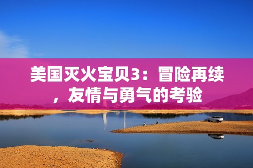 美国灭火宝贝3：冒险再续，友情与勇气的考验