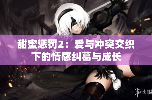 甜蜜惩罚2：爱与冲突交织下的情感纠葛与成长