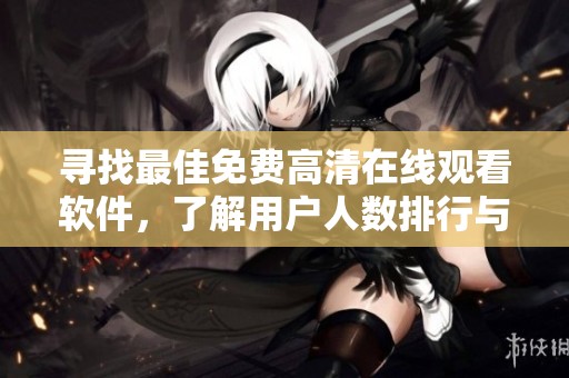 寻找最佳免费高清在线观看软件，了解用户人数排行与评价