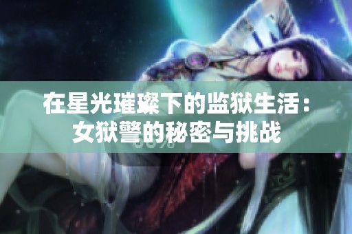 在星光璀璨下的监狱生活：女狱警的秘密与挑战
