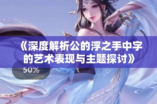 《深度解析公的浮之手中字的艺术表现与主题探讨》