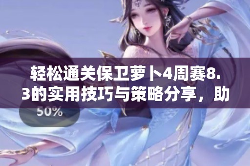 轻松通关保卫萝卜4周赛8.3的实用技巧与策略分享，助你轻松击败敌人