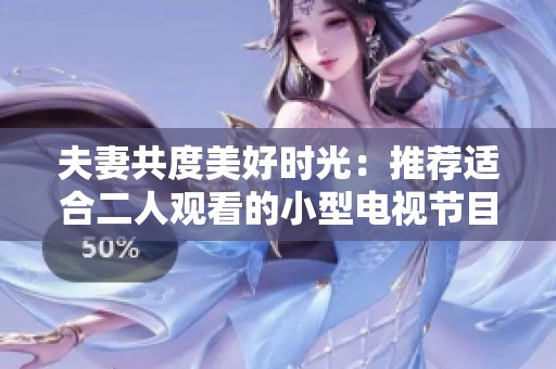 夫妻共度美好时光：推荐适合二人观看的小型电视节目
