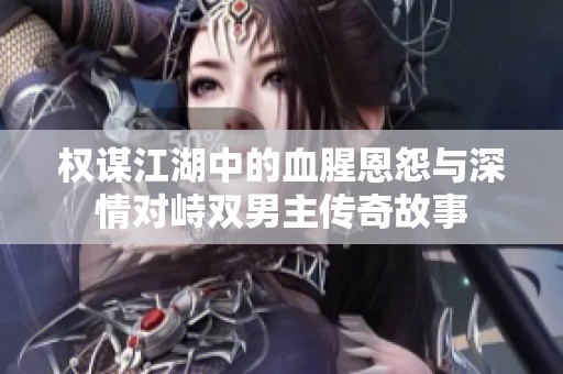 权谋江湖中的血腥恩怨与深情对峙双男主传奇故事